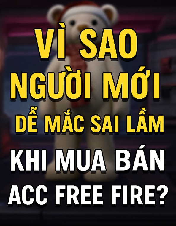 Vì Sao Người Mới Dễ Mắc Sai Lầm Khi Mua Bán Acc Free Fire